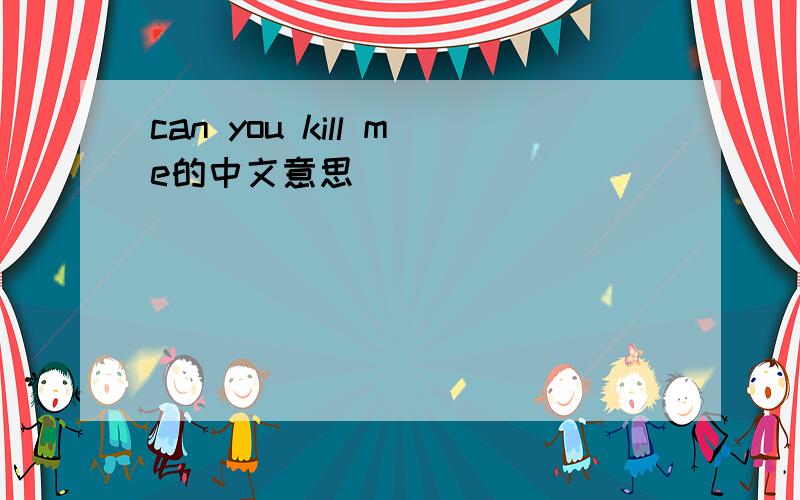 can you kill me的中文意思