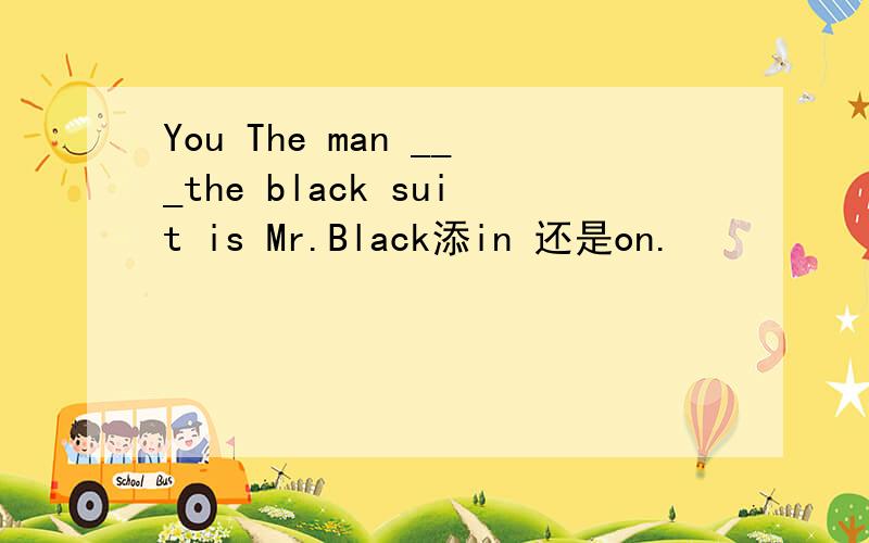 You The man ___the black suit is Mr.Black添in 还是on.