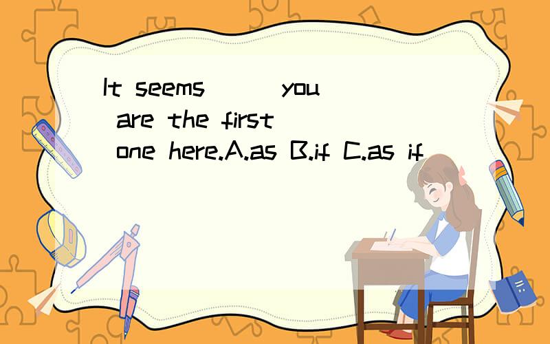 It seems___you are the first one here.A.as B.if C.as if
