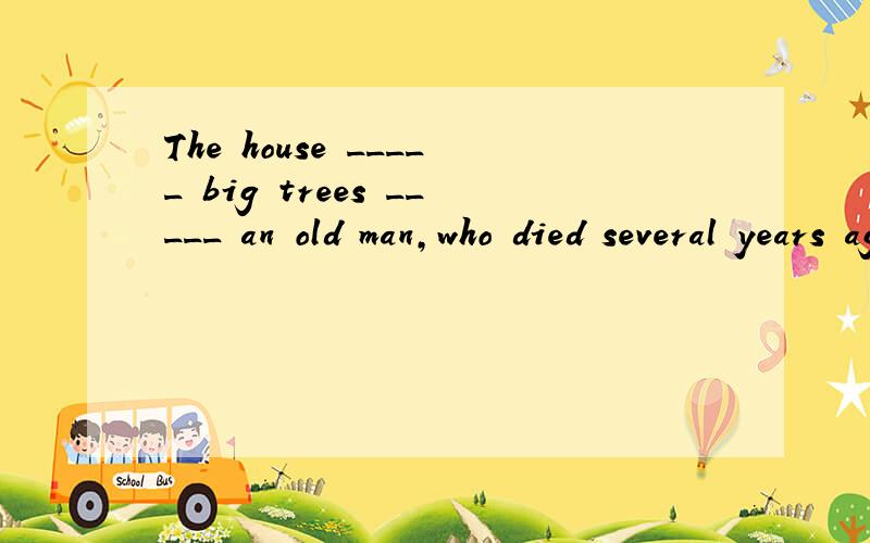 The house _____ big trees _____ an old man,who died several years ago.A.is surrounded by; belongs toC.surrounded by; belongs to 为什么不能选A