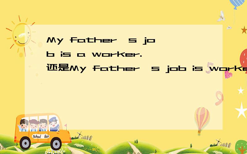 My father's job is a worker.还是My father's job is worker 百度提问a