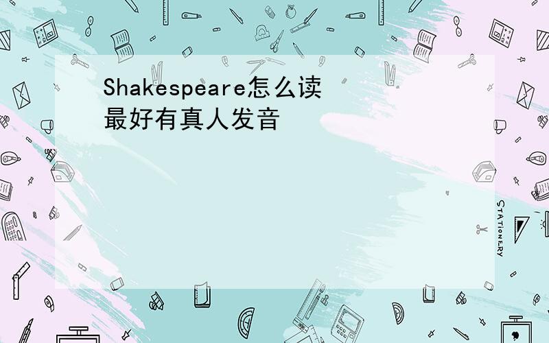 Shakespeare怎么读最好有真人发音