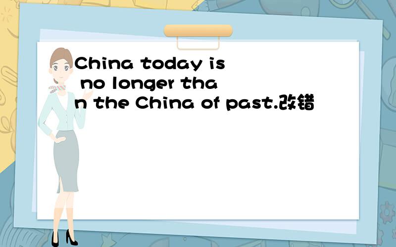 China today is no longer than the China of past.改错