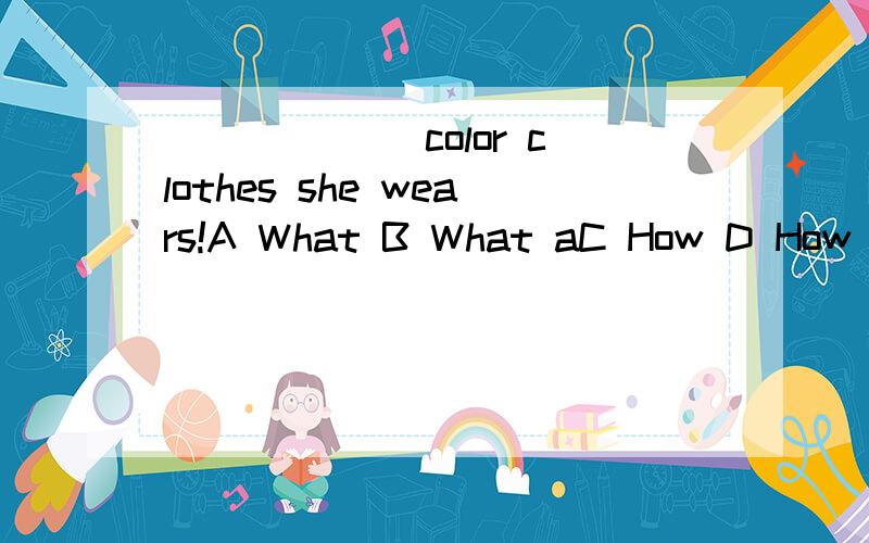 ______ color clothes she wears!A What B What aC How D How a为什么
