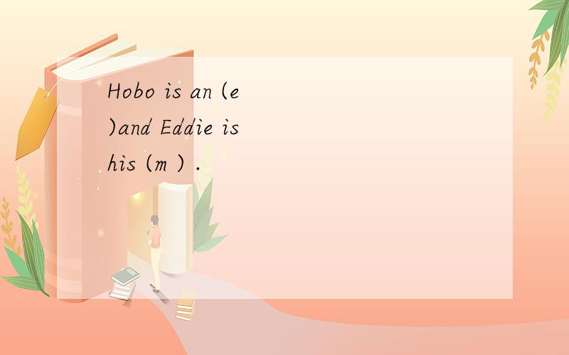 Hobo is an (e )and Eddie is his (m ) .