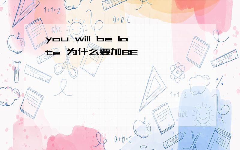 you will be late 为什么要加BE
