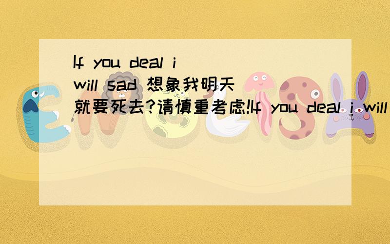 If you deal i will sad 想象我明天就要死去?请慎重考虑!If you deal i will sad know?A Love I Will Neve