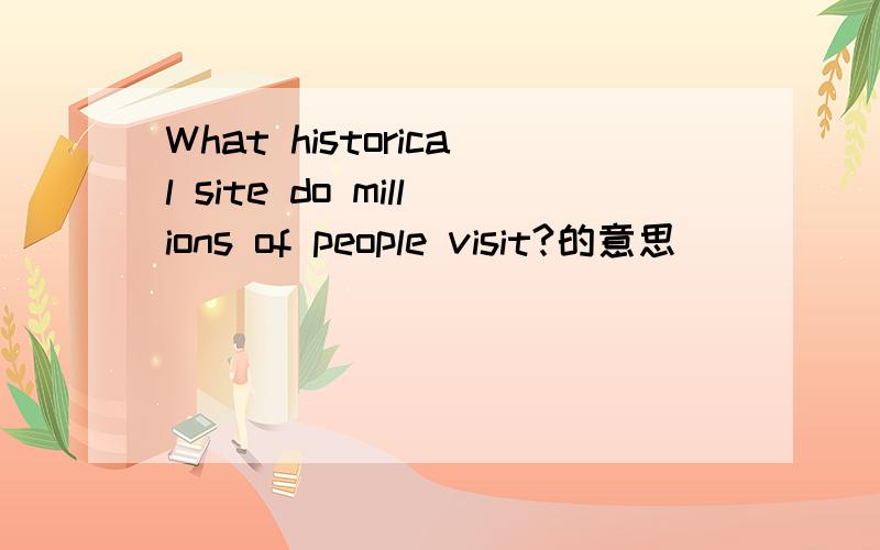 What historical site do millions of people visit?的意思