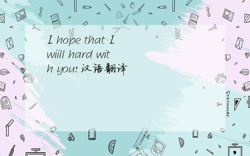 I hope that I wiill hard with you!汉语翻译