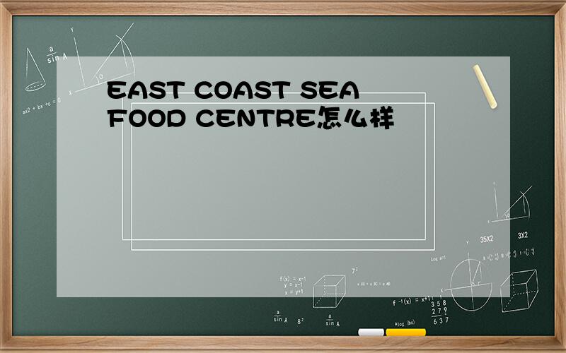EAST COAST SEAFOOD CENTRE怎么样