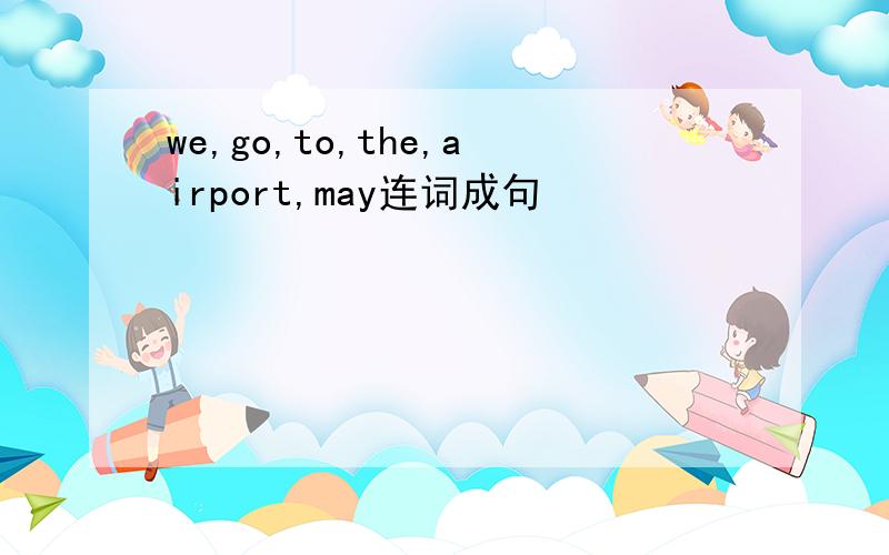 we,go,to,the,airport,may连词成句