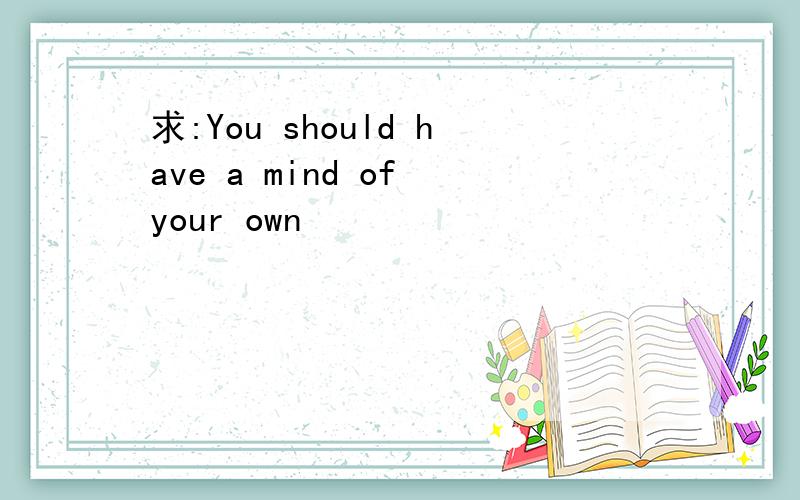 求:You should have a mind of your own