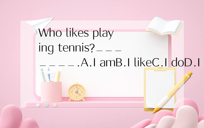 Who likes playing tennis?_______.A.I amB.I likeC.I doD.I do it