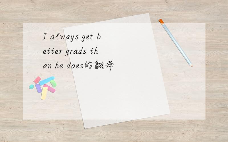I always get better grads than he does的翻译