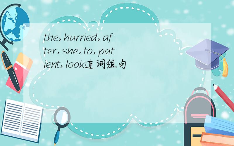 the,hurried,after,she,to,patient,look连词组句