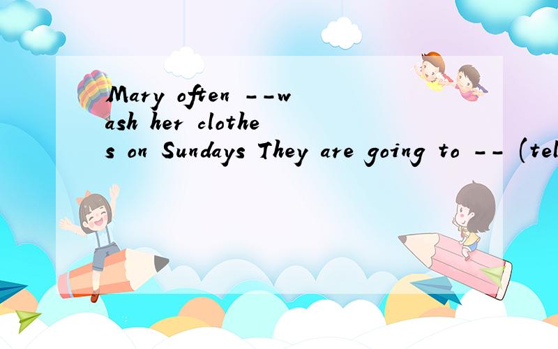 Mary often --wash her clothes on Sundays They are going to -- (tell )us some stories about thirehometown这是最后一个单词.上面是两个问题