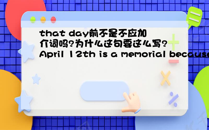 that day前不是不应加介词吗?为什么这句要这么写?April 12th is a memorial because our class had a meaningful experience on that day.