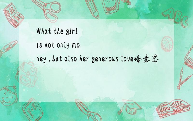 What the girl is not only money ,but also her generous love啥意思