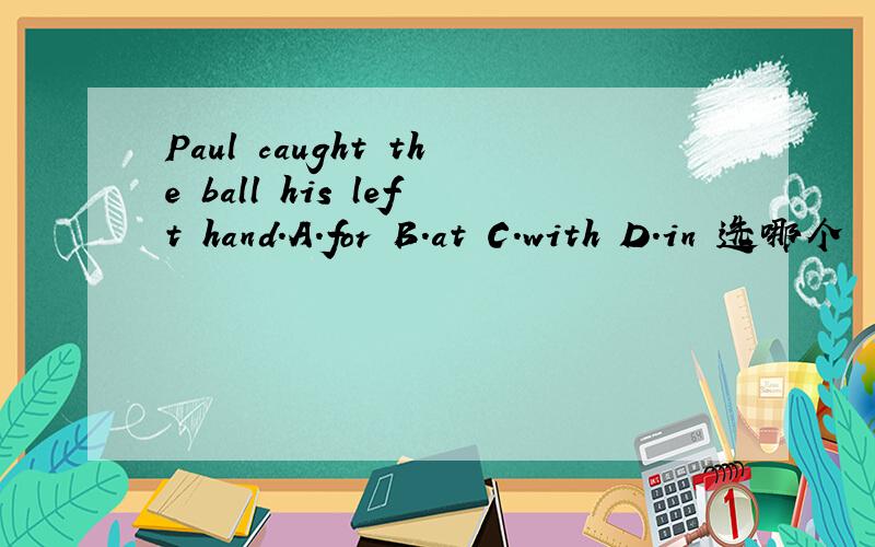 Paul caught the ball his left hand.A.for B.at C.with D.in 选哪个