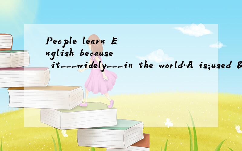 People learn English because it___widely___in the world.A is;used B is using C does;use D was used