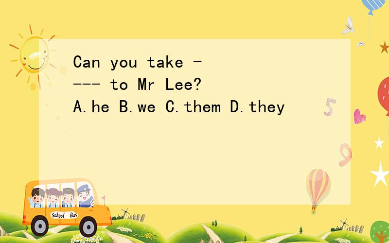 Can you take ---- to Mr Lee?A.he B.we C.them D.they