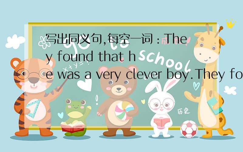 写出同义句,每空一词：They found that he was a very clever boy.They found ______a very clever boy.