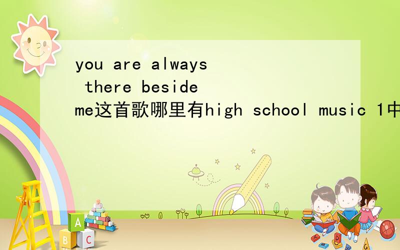 you are always there beside me这首歌哪里有high school music 1中的