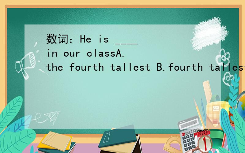 数词：He is ____ in our classA.the fourth tallest B.fourth tallest C.four tallest D.the four tallest