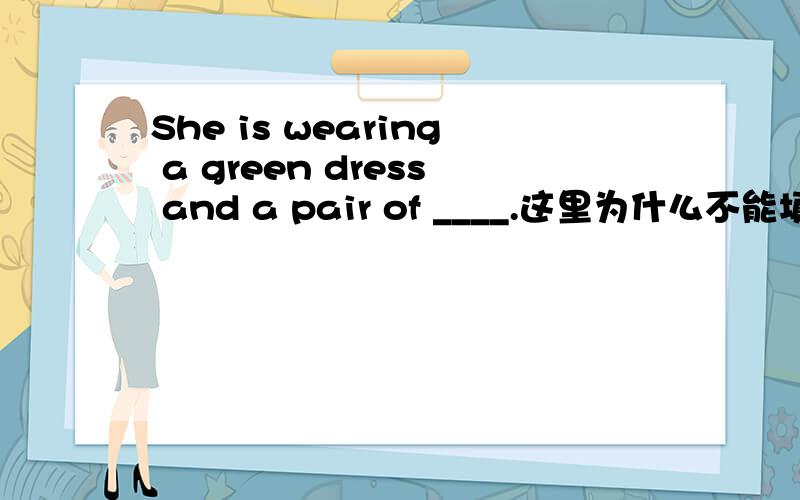 She is wearing a green dress and a pair of ____.这里为什么不能填写hat,suit,shoe,只能填写sunglasses