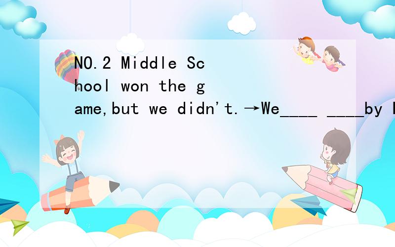 NO.2 Middle School won the game,but we didn't.→We____ ____by No.2 Middle School.属于什么句型?