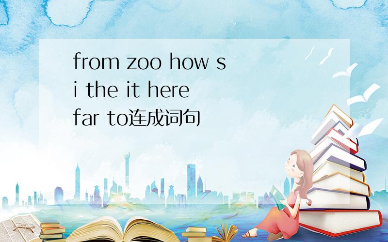 from zoo how si the it here far to连成词句