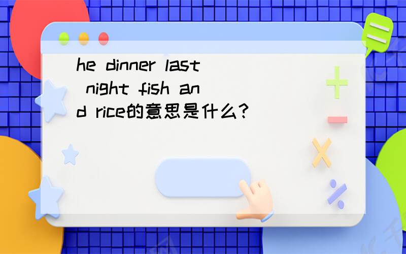 he dinner last night fish and rice的意思是什么?
