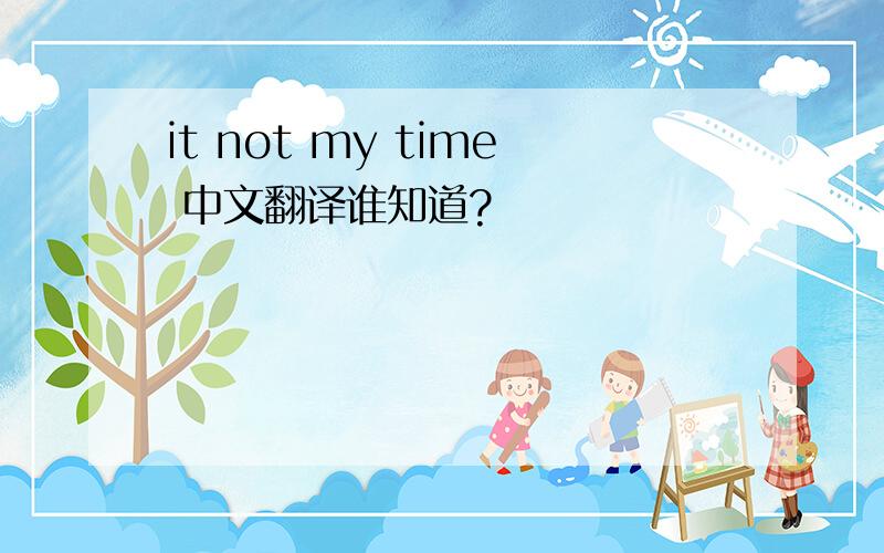 it not my time 中文翻译谁知道?