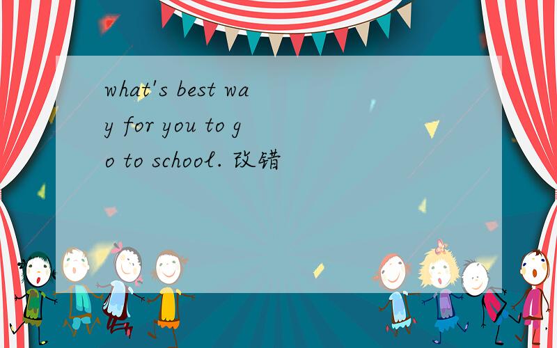 what's best way for you to go to school. 改错