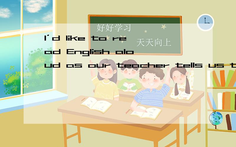 I’d like to read English aloud as our teacher tells us to .这句英语涉及的英语语法及词组,请详析初三英语,成绩不好,请详析