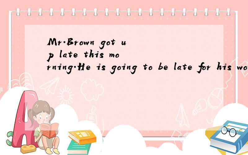 Mr.Brown got up late this morning.He is going to be late for his work___改错