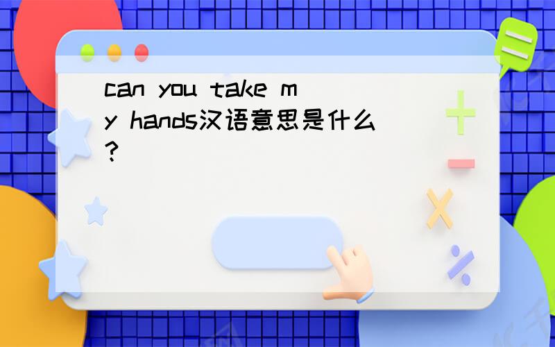 can you take my hands汉语意思是什么?
