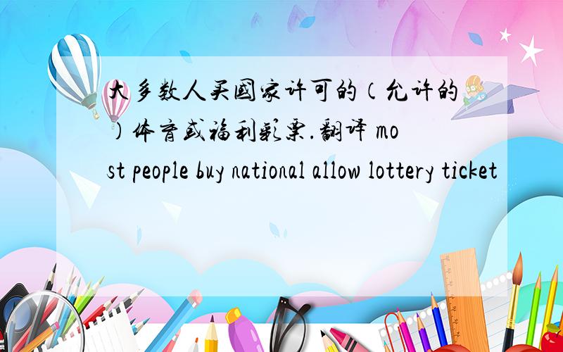 大多数人买国家许可的（允许的）体育或福利彩票.翻译 most people buy national allow lottery ticket