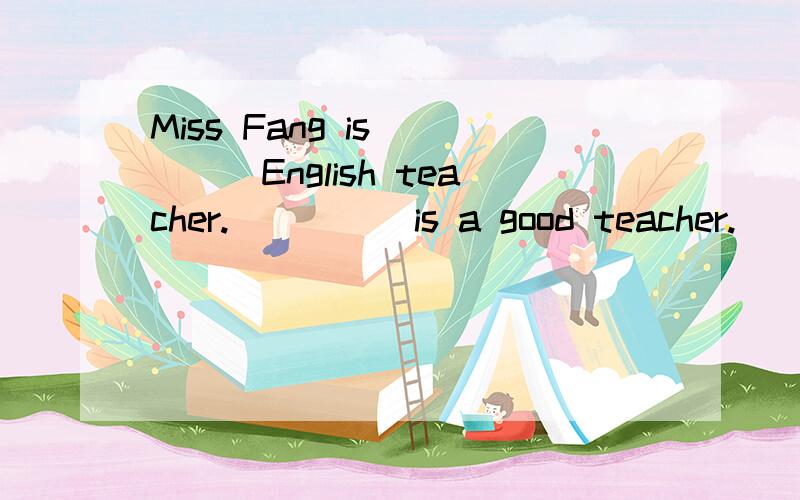 Miss Fang is_____English teacher._____is a good teacher.[ ]A.our,Her B.my,He C.a,She D.an,She