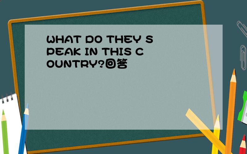 WHAT DO THEY SPEAK IN THIS COUNTRY?回答