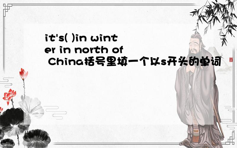 it's( )in winter in north of China括号里填一个以s开头的单词