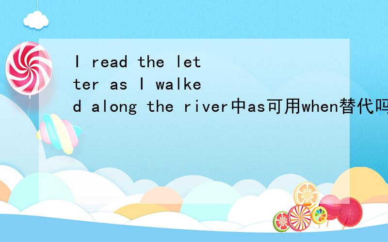 I read the letter as I walked along the river中as可用when替代吗