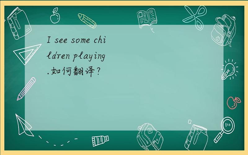 I see some children playing .如何翻译?