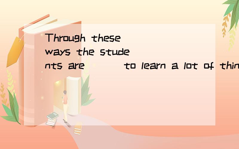 Through these ways the students are （ ） to learn a lot of things by themselveseasy 还是easily?