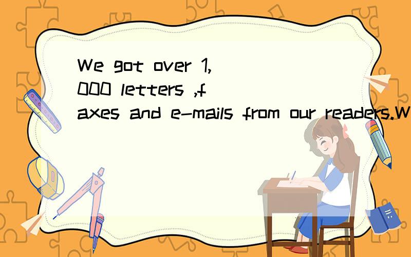 We got over 1,000 letters ,faxes and e-mails from our readers.We got _____ _____ 1,000 letters ,faxes and e-mails from our readers.