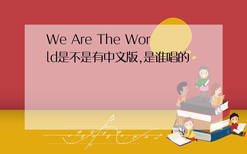 We Are The World是不是有中文版,是谁唱的
