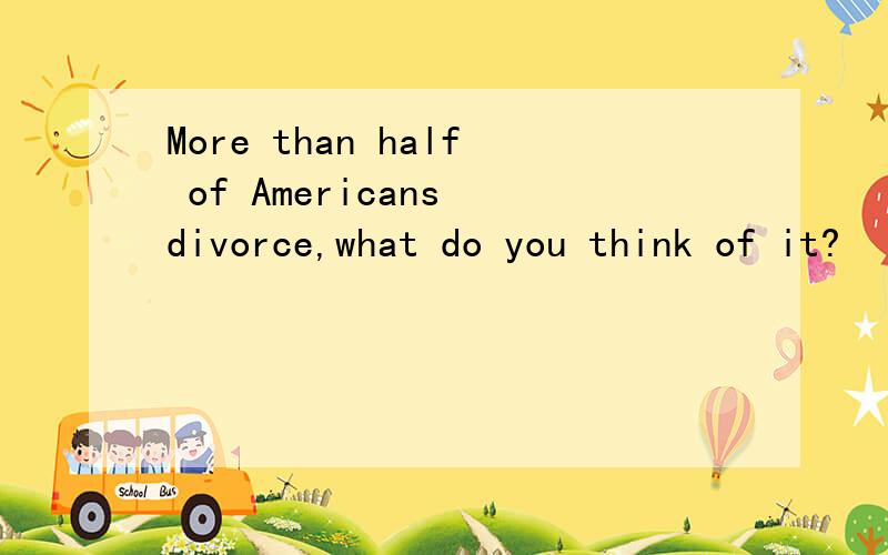 More than half of Americans divorce,what do you think of it?