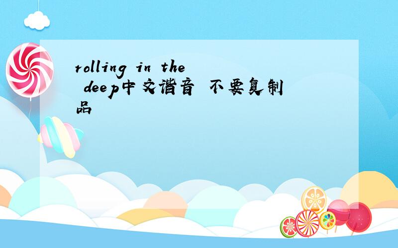 rolling in the deep中文谐音 不要复制品
