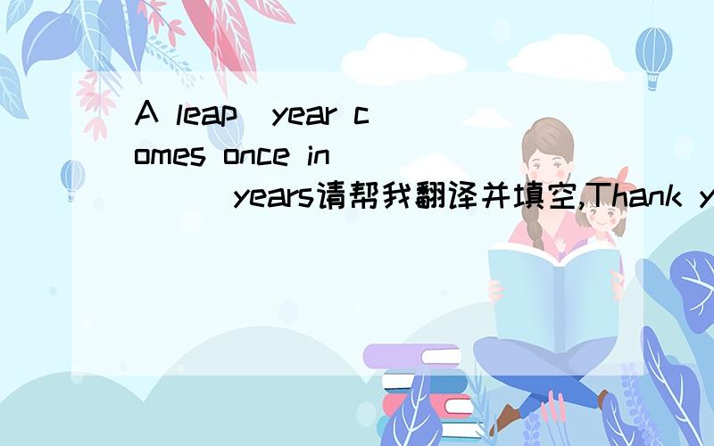 A leap  year comes once in ____years请帮我翻译并填空,Thank you
