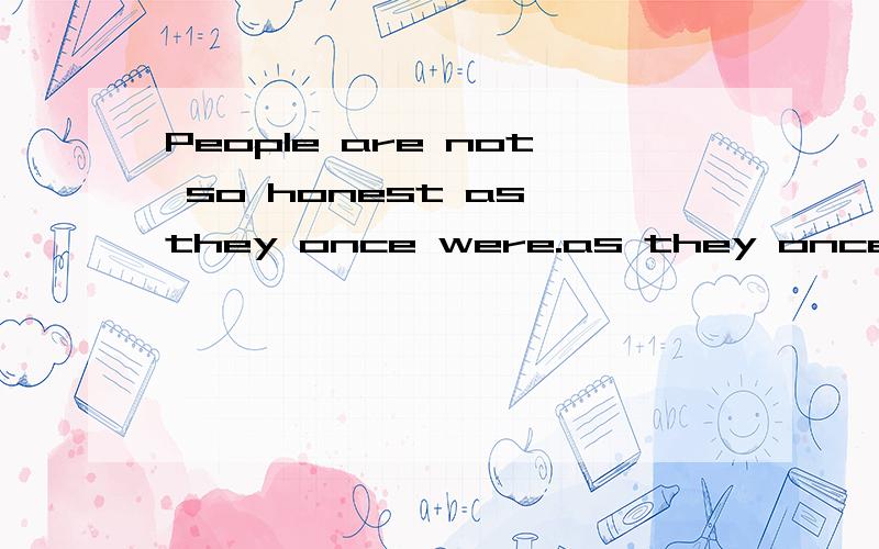 People are not so honest as they once were.as they once were.在这里怎么讲?感觉少东西,总觉得were后面还应该接什么?